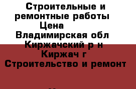 Строительные и ремонтные работы › Цена ­ 100 - Владимирская обл., Киржачский р-н, Киржач г. Строительство и ремонт » Услуги   . Владимирская обл.